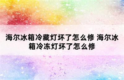 海尔冰箱冷藏灯坏了怎么修 海尔冰箱冷冻灯坏了怎么修